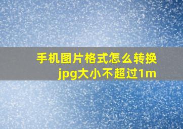 手机图片格式怎么转换jpg大小不超过1m