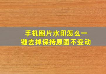 手机图片水印怎么一键去掉保持原图不变动