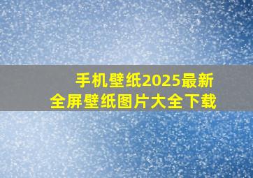 手机壁纸2025最新全屏壁纸图片大全下载