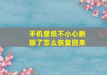 手机壁纸不小心删除了怎么恢复回来