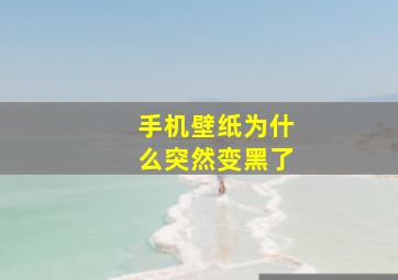 手机壁纸为什么突然变黑了