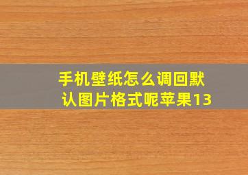 手机壁纸怎么调回默认图片格式呢苹果13