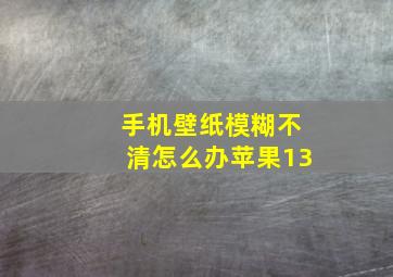 手机壁纸模糊不清怎么办苹果13