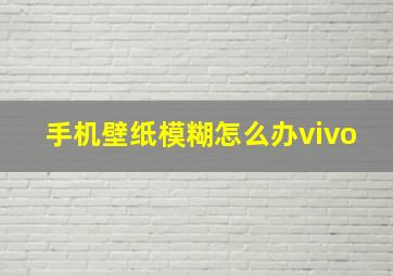 手机壁纸模糊怎么办vivo