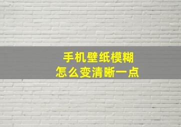 手机壁纸模糊怎么变清晰一点