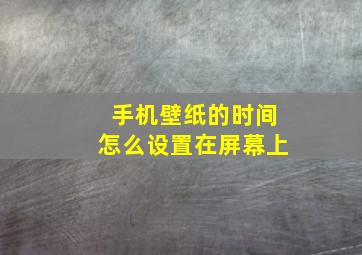 手机壁纸的时间怎么设置在屏幕上