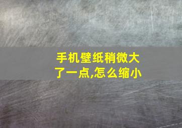 手机壁纸稍微大了一点,怎么缩小