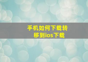 手机如何下载转移到ios下载