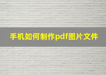 手机如何制作pdf图片文件