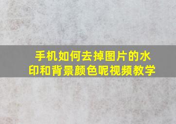 手机如何去掉图片的水印和背景颜色呢视频教学