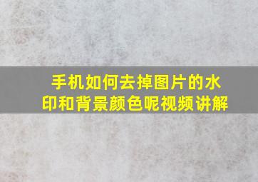 手机如何去掉图片的水印和背景颜色呢视频讲解