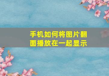 手机如何将图片翻面播放在一起显示