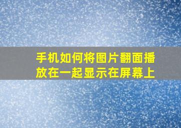 手机如何将图片翻面播放在一起显示在屏幕上