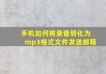 手机如何将录音转化为mp3格式文件发送邮箱