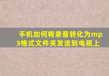 手机如何将录音转化为mp3格式文件夹发送到电视上