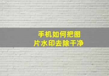 手机如何把图片水印去除干净