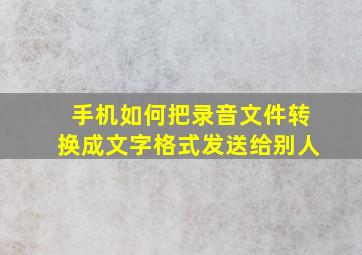 手机如何把录音文件转换成文字格式发送给别人