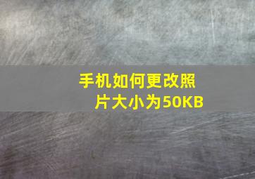 手机如何更改照片大小为50KB