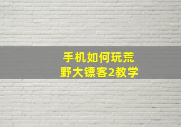 手机如何玩荒野大镖客2教学