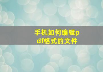 手机如何编辑pdf格式的文件