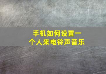 手机如何设置一个人来电铃声音乐