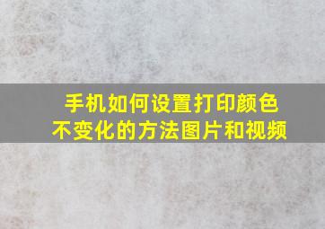 手机如何设置打印颜色不变化的方法图片和视频