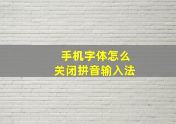 手机字体怎么关闭拼音输入法