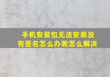 手机安装包无法安装没有签名怎么办呢怎么解决