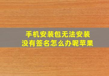 手机安装包无法安装没有签名怎么办呢苹果