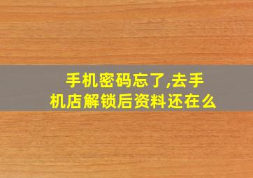 手机密码忘了,去手机店解锁后资料还在么