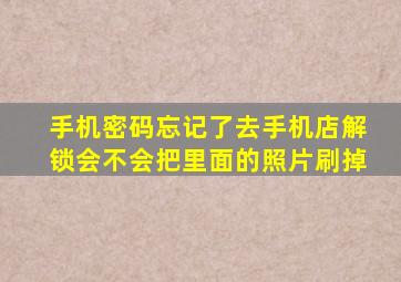 手机密码忘记了去手机店解锁会不会把里面的照片刷掉