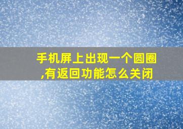 手机屏上出现一个圆圈,有返回功能怎么关闭