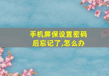 手机屏保设置密码后忘记了,怎么办