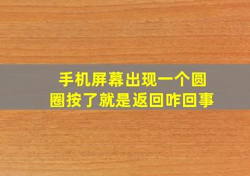 手机屏幕出现一个圆圈按了就是返回咋回事