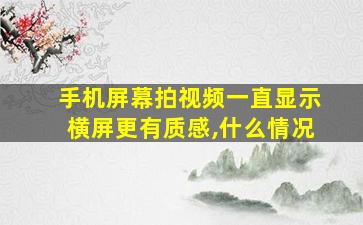 手机屏幕拍视频一直显示横屏更有质感,什么情况