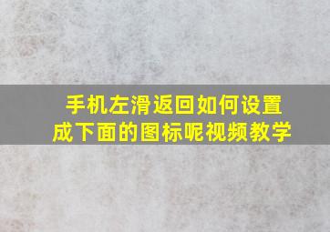 手机左滑返回如何设置成下面的图标呢视频教学