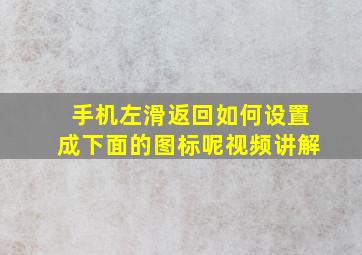 手机左滑返回如何设置成下面的图标呢视频讲解