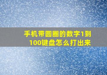 手机带圆圈的数字1到100键盘怎么打出来