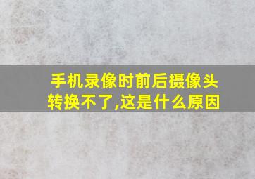 手机录像时前后摄像头转换不了,这是什么原因