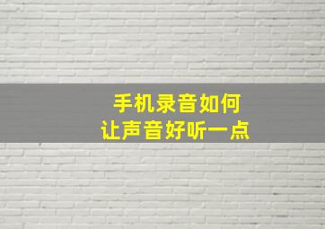 手机录音如何让声音好听一点