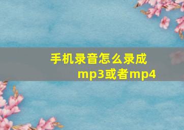 手机录音怎么录成mp3或者mp4