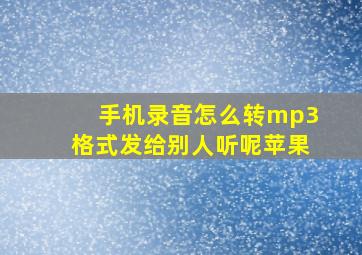 手机录音怎么转mp3格式发给别人听呢苹果