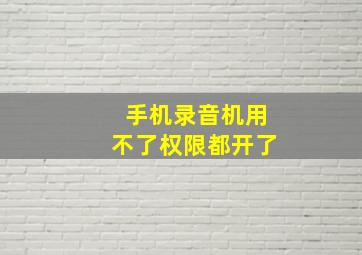 手机录音机用不了权限都开了