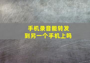 手机录音能转发到另一个手机上吗