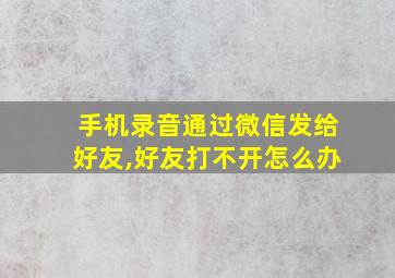 手机录音通过微信发给好友,好友打不开怎么办