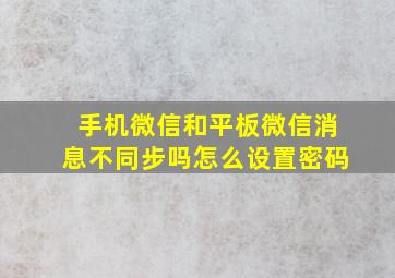 手机微信和平板微信消息不同步吗怎么设置密码