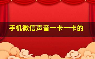 手机微信声音一卡一卡的