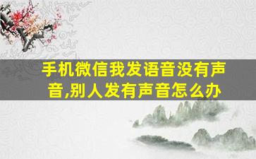 手机微信我发语音没有声音,别人发有声音怎么办