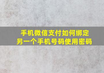 手机微信支付如何绑定另一个手机号码使用密码