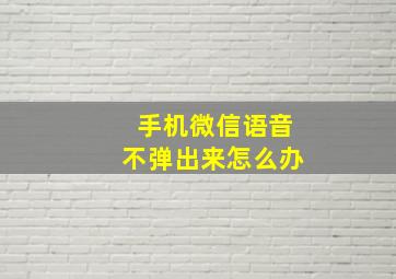 手机微信语音不弹出来怎么办